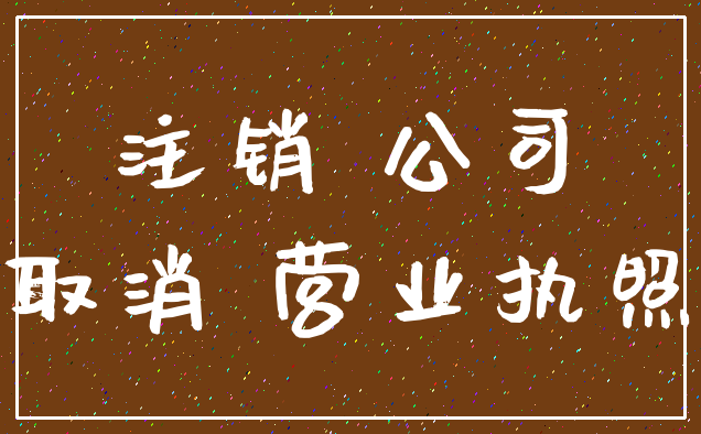 注销 公司_取消 营业执照