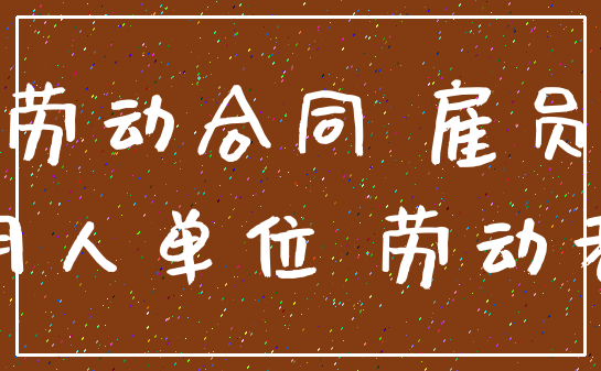 劳动合同 雇员_用人单位 劳动者