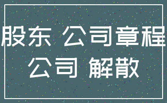 股东 公司章程_公司 解散