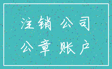 注销 公司_公章 账户