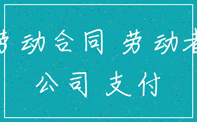 劳动合同 劳动者_公司 支付