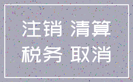 注销 清算_税务 取消