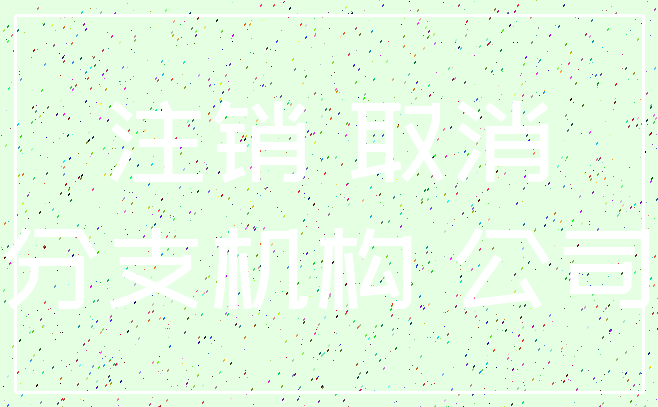 注销 取消_分支机构 公司
