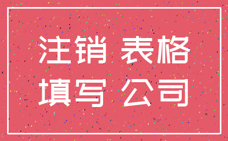 注销 表格_填写 公司