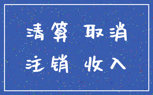 清算 取消_注销 收入