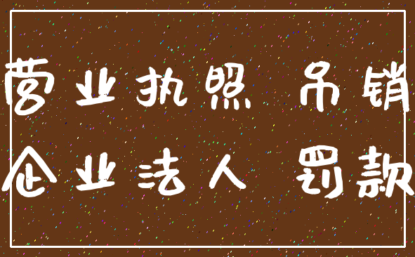 营业执照 吊销_企业法人 罚款