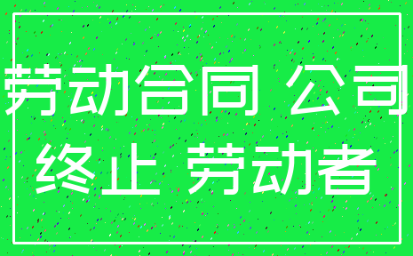 劳动合同 公司_终止 劳动者