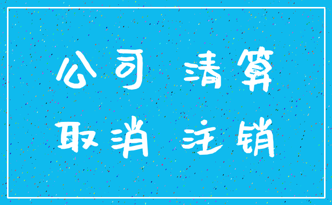 公司 清算_取消 注销