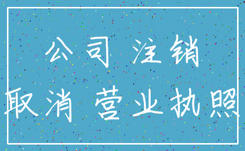 公司 注销_取消 营业执照