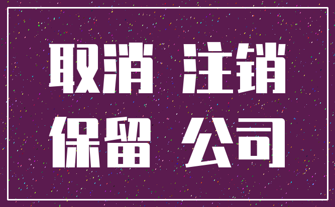 取消 注销_保留 公司