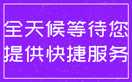 全天候等待您_提供快捷服务