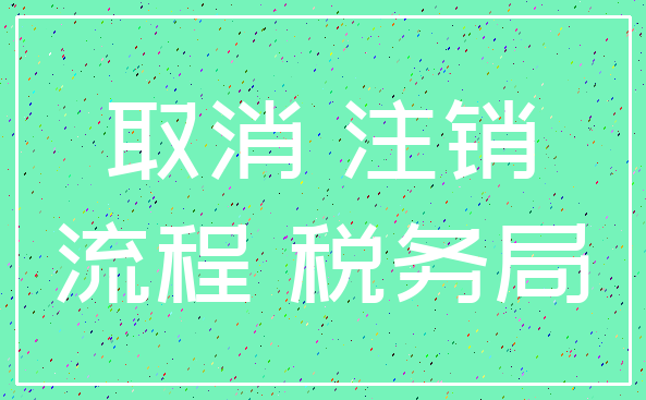 取消 注销_流程 税务局