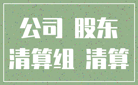 公司 股东_清算组 清算