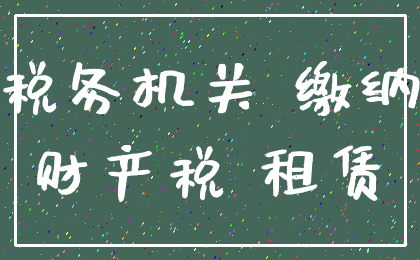 税务机关 缴纳_财产税 租赁