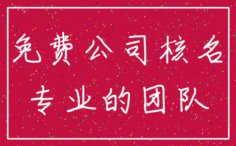 免费公司核名_专业的团队