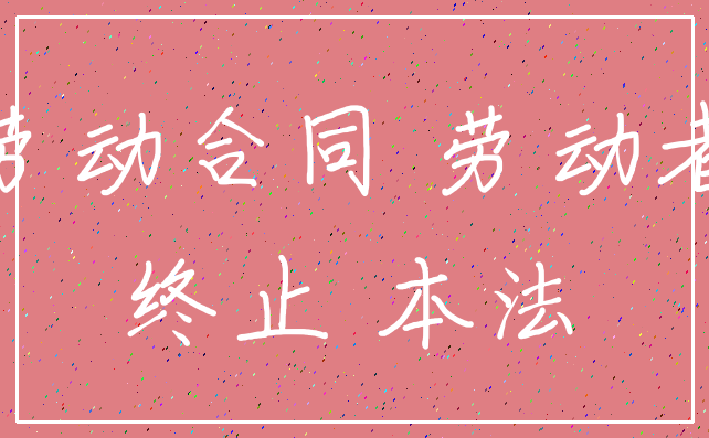 劳动合同 劳动者_终止 本法
