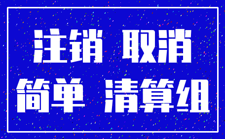 注销 取消_简单 清算组