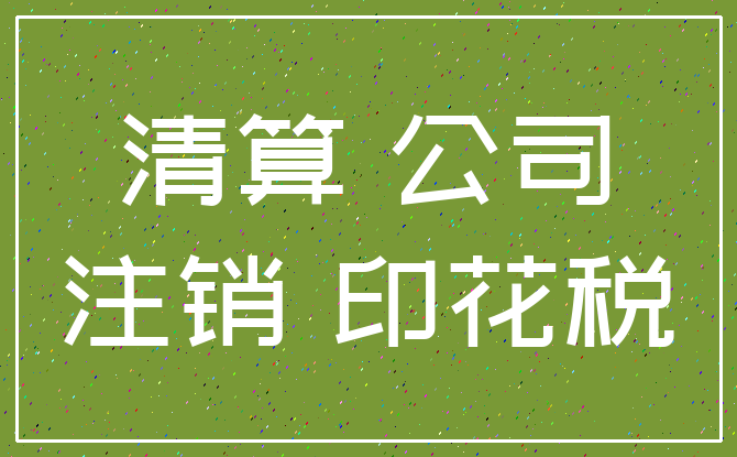 清算 公司_注销 印花税