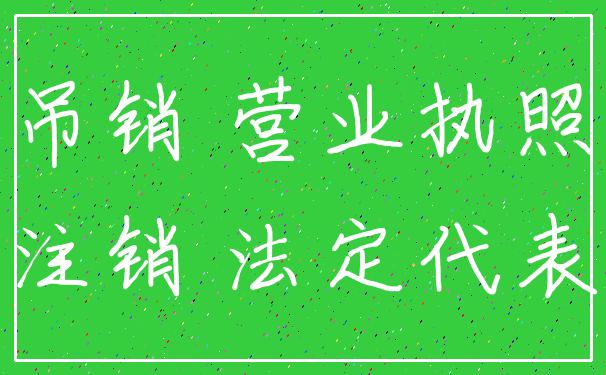 吊销 营业执照_注销 法定代表