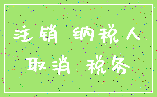 注销 纳税人_取消 税务