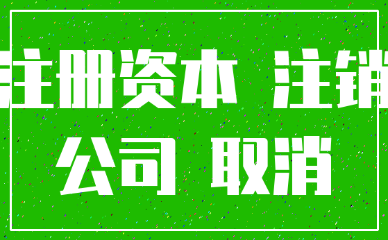 注册资本 注销_公司 取消