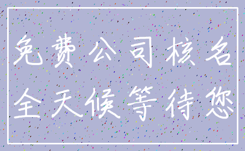 免费公司核名_全天候等待您