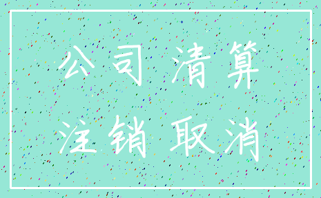 公司 清算_注销 取消