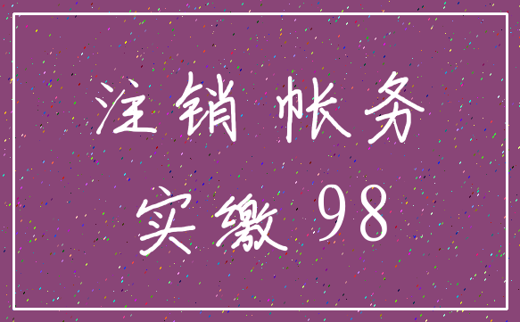 注销 帐务_实缴 98