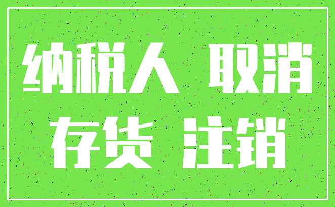 纳税人 取消_存货 注销