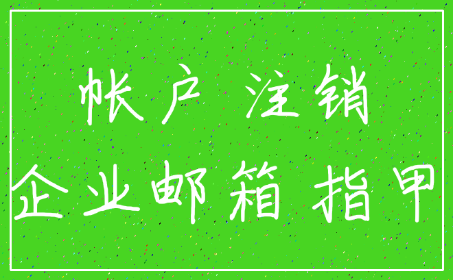 帐户 注销_企业邮箱 指甲