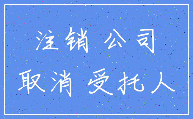 注销 公司_取消 受托人