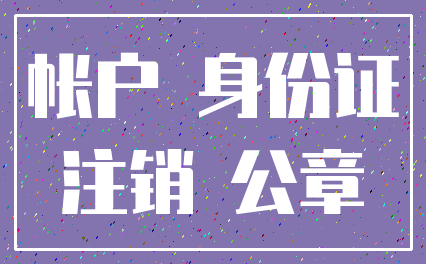 帐户 身份证_注销 公章