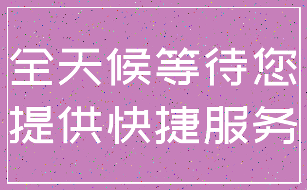 全天候等待您_提供快捷服务