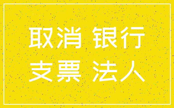 取消 银行_支票 法人