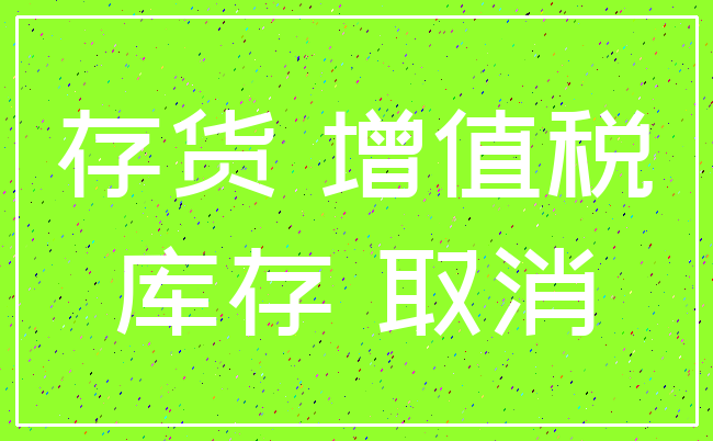 存货 增值税_库存 取消