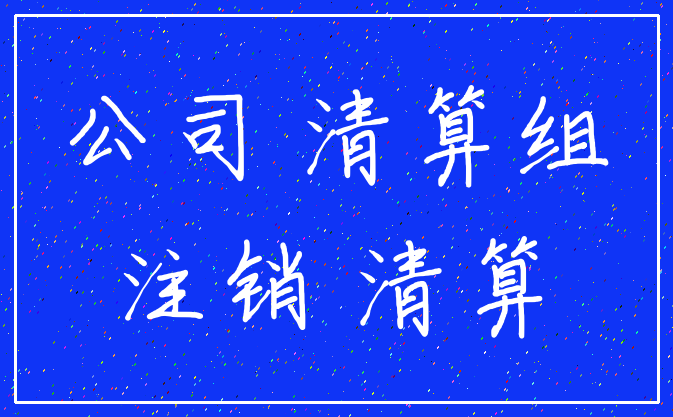 公司 清算组_注销 清算