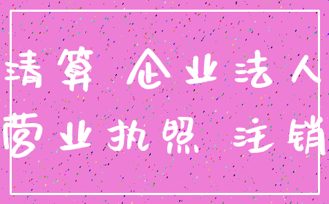 清算 企业法人_营业执照 注销