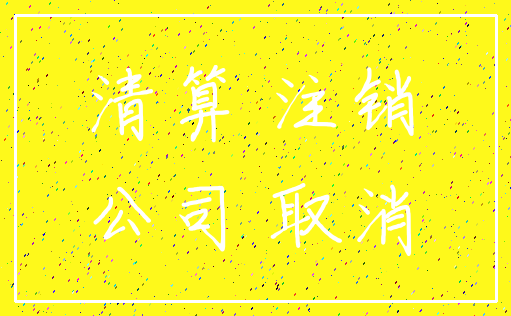 清算 注销_公司 取消