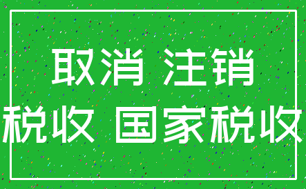 取消 注销_税收 国家税收