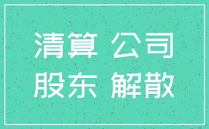 清算 公司_股东 解散