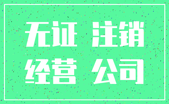 无证 注销_经营 公司