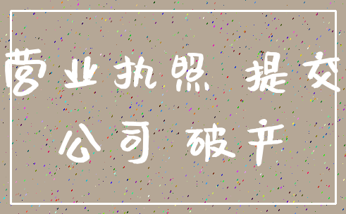 营业执照 提交_公司 破产