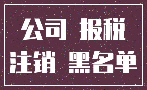 公司 报税_注销 黑名单