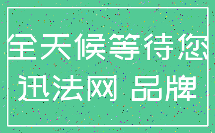 全天候等待您_迅法网 品牌
