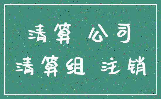 清算 公司_清算组 注销