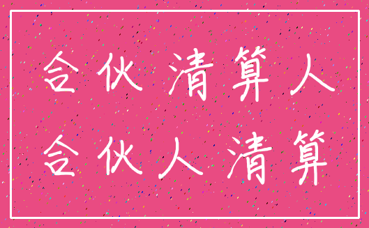 合伙 清算人_合伙人 清算