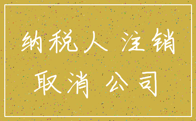纳税人 注销_取消 公司