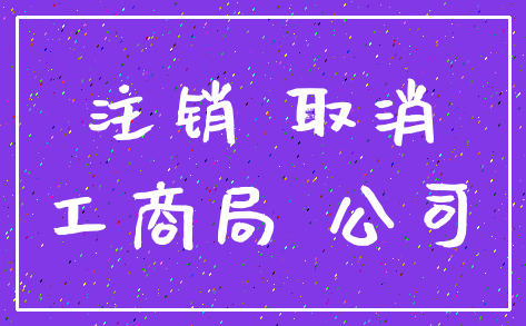 注销 取消_工商局 公司