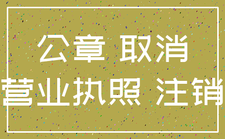 公章 取消_营业执照 注销