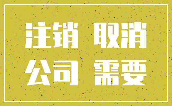 注销 取消_公司 需要